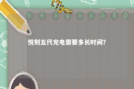 悦刻五代充电需要多长时间
？ 